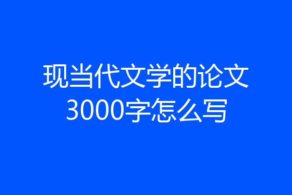 现当代文学的论文3000字怎么写