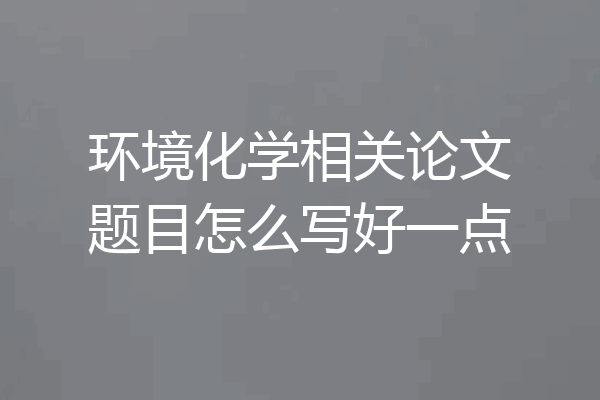 环境化学相关论文题目怎么写好一点