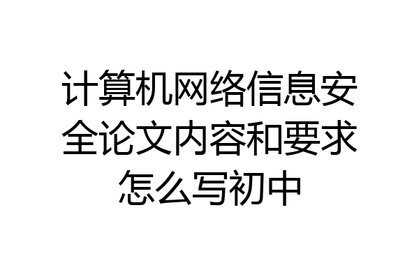 计算机网络信息安全论文内容和要求怎么写初中