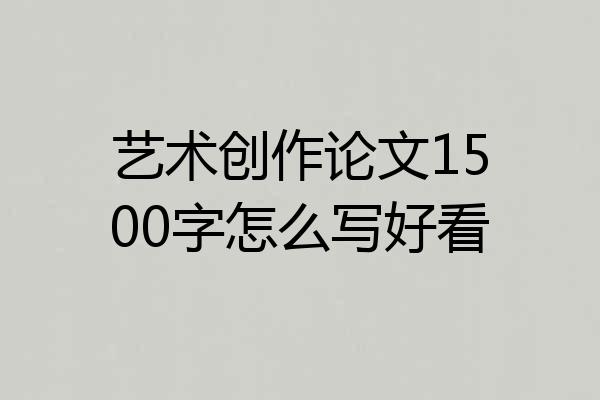 艺术创作论文1500字怎么写好看