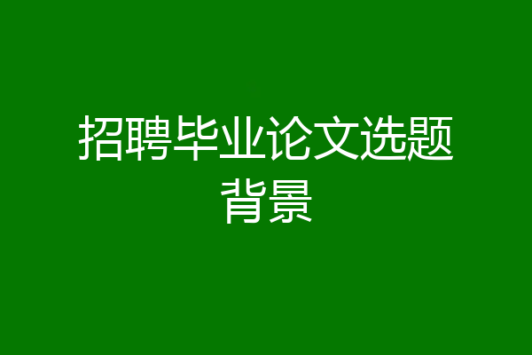 招聘毕业论文选题背景