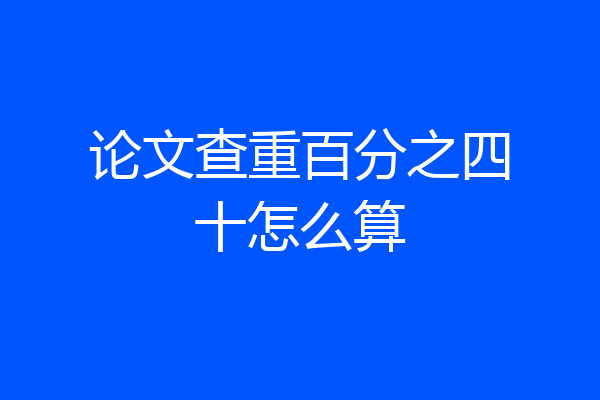 论文查重百分之四十怎么算