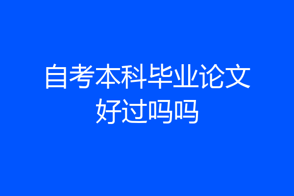 自考本科毕业论文好过吗吗