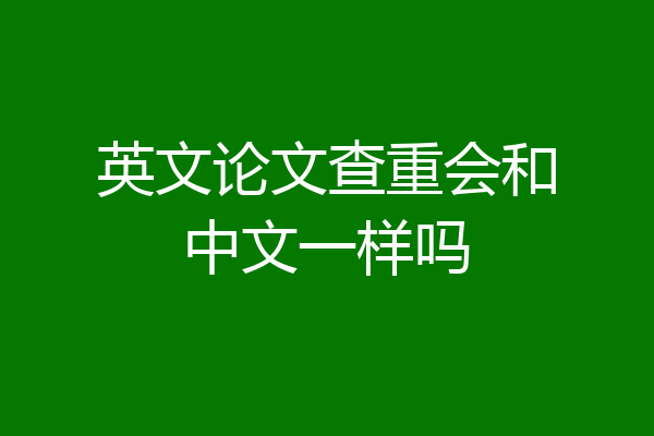 英文论文查重会和中文一样吗