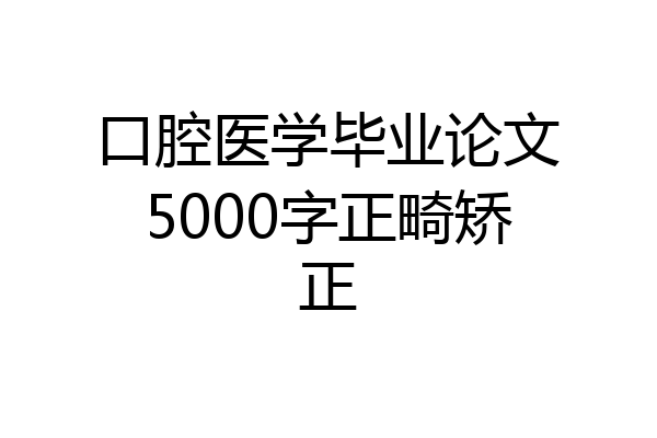 口腔医学毕业论文5000字正畸矫正