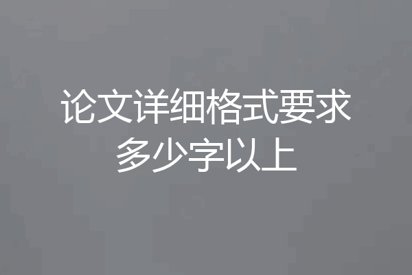 论文详细格式要求多少字以上