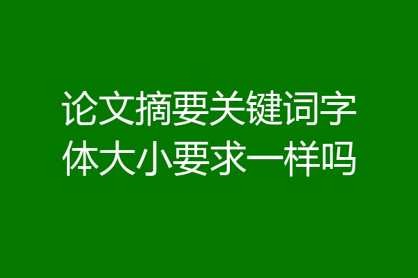 论文摘要关键词字体大小要求一样吗