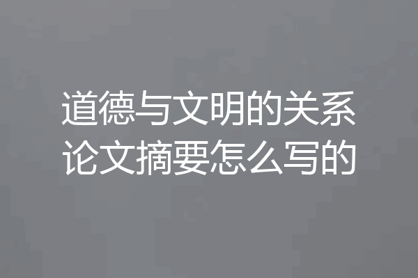 道德与文明的关系论文摘要怎么写的