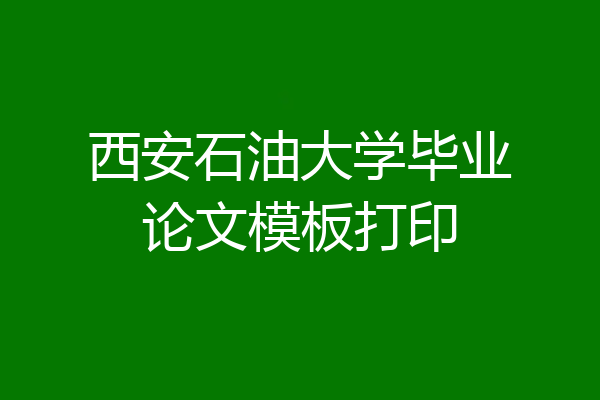 西安石油大学毕业论文模板打印