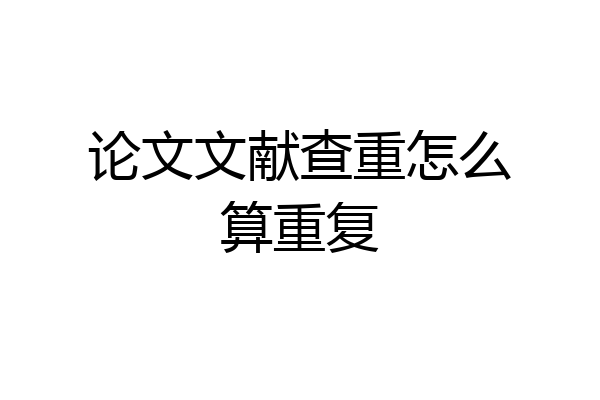论文文献查重怎么算重复