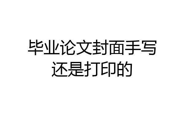 毕业论文封面手写还是打印的
