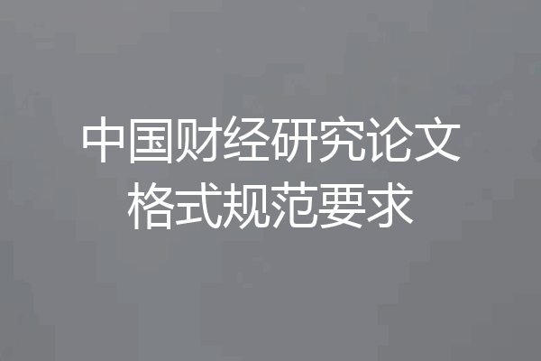 中国财经研究论文格式规范要求