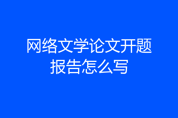 网络文学论文开题报告怎么写