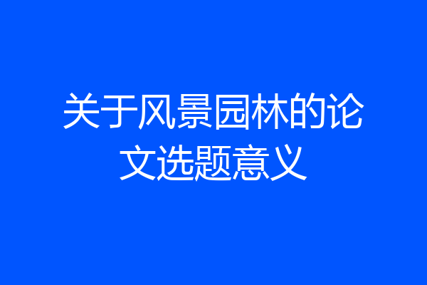 关于风景园林的论文选题意义
