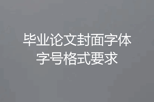毕业论文封面字体字号格式要求