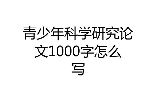 青少年科学研究论文1000字怎么写