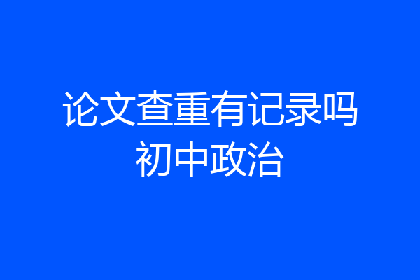 论文查重有记录吗初中政治