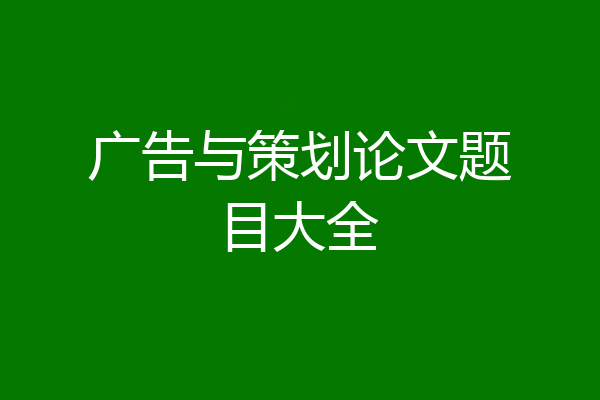 广告与策划论文题目大全