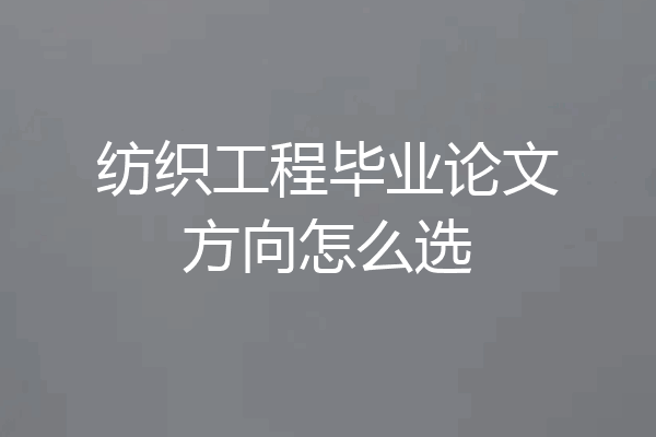 纺织工程毕业论文方向怎么选