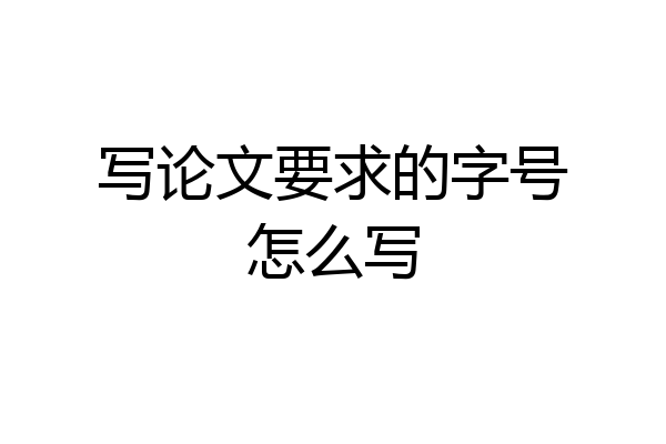 写论文要求的字号怎么写