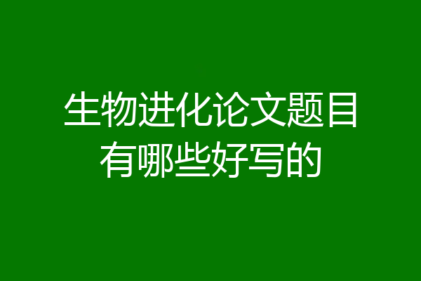 生物进化论文题目有哪些好写的