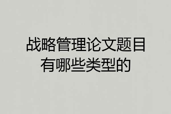 战略管理论文题目有哪些类型的