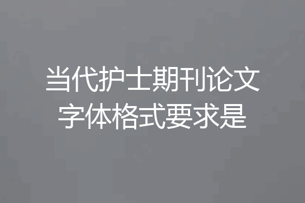 当代护士期刊论文字体格式要求是