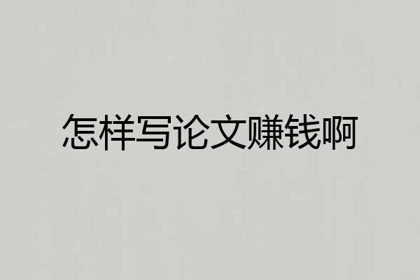 怎样写论文赚钱啊