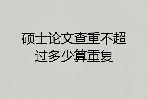 硕士论文查重不超过多少算重复