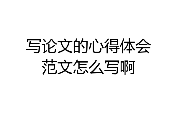 写论文的心得体会范文怎么写啊
