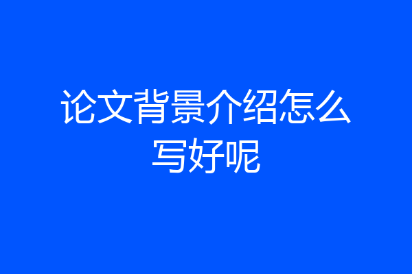 论文背景介绍怎么写好呢