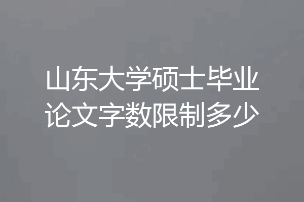 山东大学硕士毕业论文字数限制多少