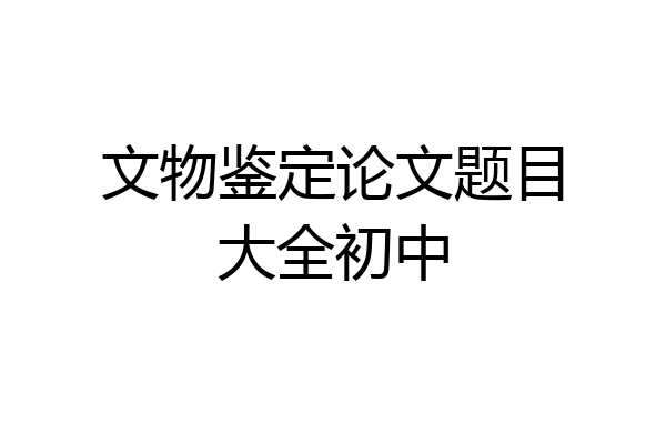 文物鉴定论文题目大全初中