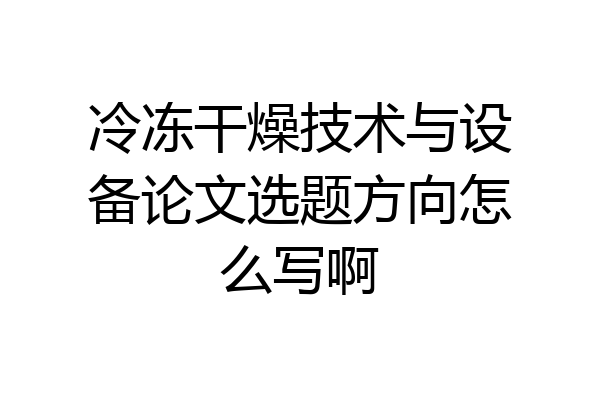 冷冻干燥技术与设备论文选题方向怎么写啊