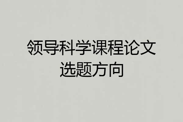 领导科学课程论文选题方向