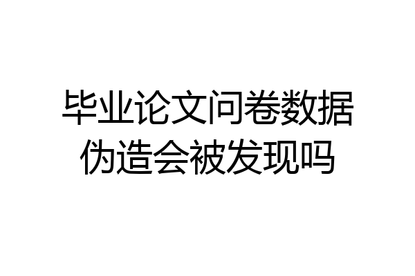 毕业论文问卷数据伪造会被发现吗