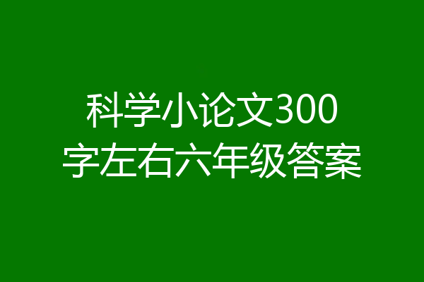 科学小论文300字左右六年级答案