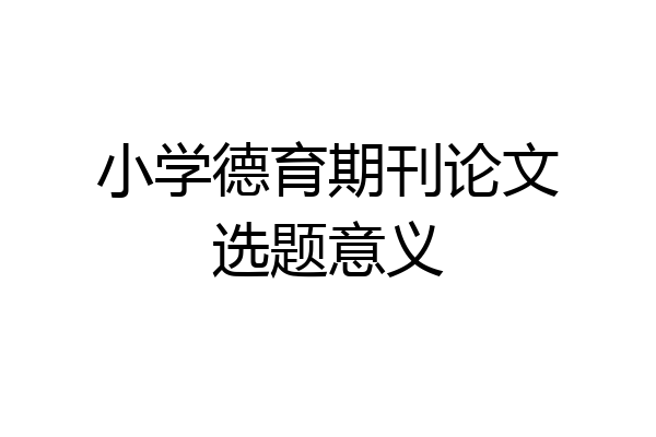 小学德育期刊论文选题意义