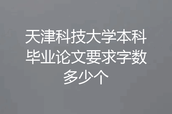 天津科技大学本科毕业论文要求字数多少个