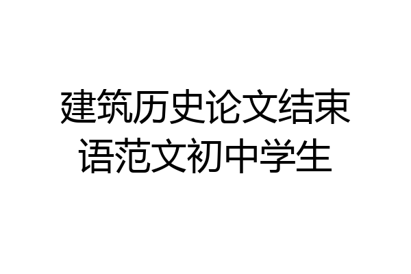 建筑历史论文结束语范文初中学生