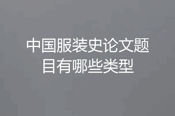中国服装史论文题目有哪些类型