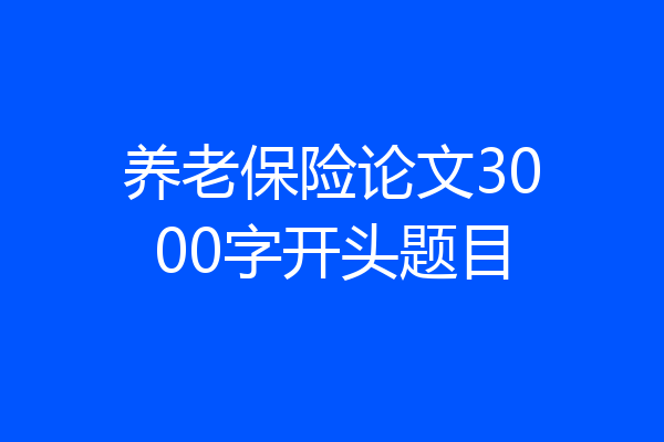 养老保险论文3000字开头题目