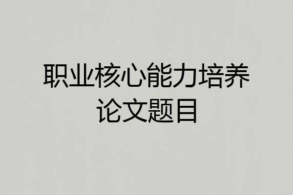 职业核心能力培养论文题目