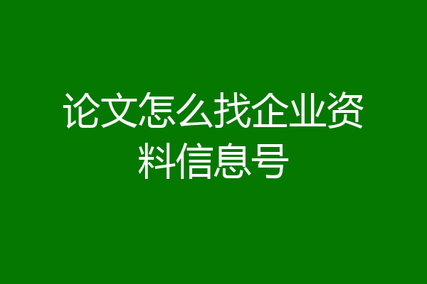 论文怎么找企业资料信息号