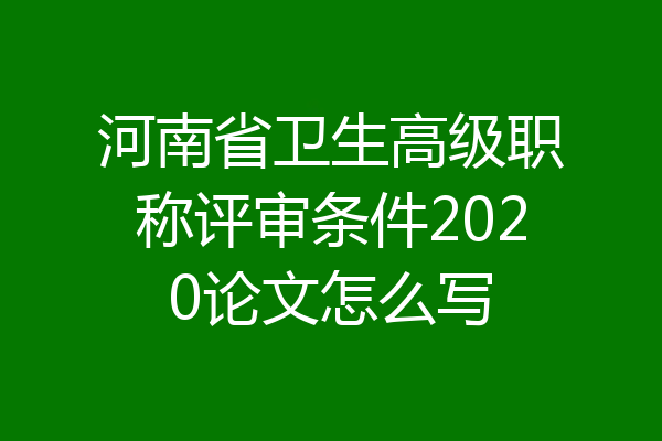 河南省卫生高级职称评审条件2020论文怎么写