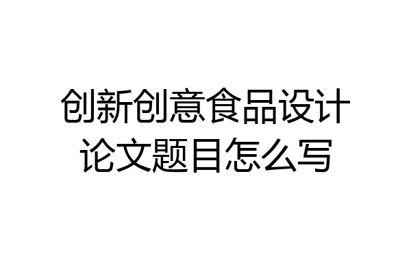 创新创意食品设计论文题目怎么写