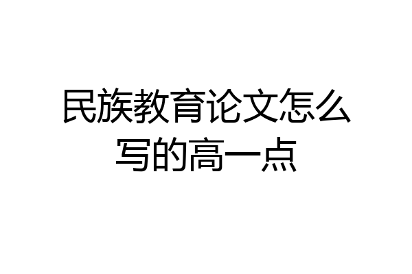 民族教育论文怎么写的高一点