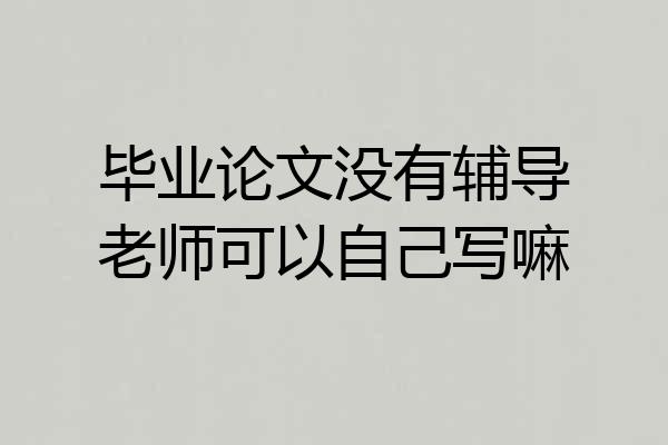 毕业论文没有辅导老师可以自己写嘛