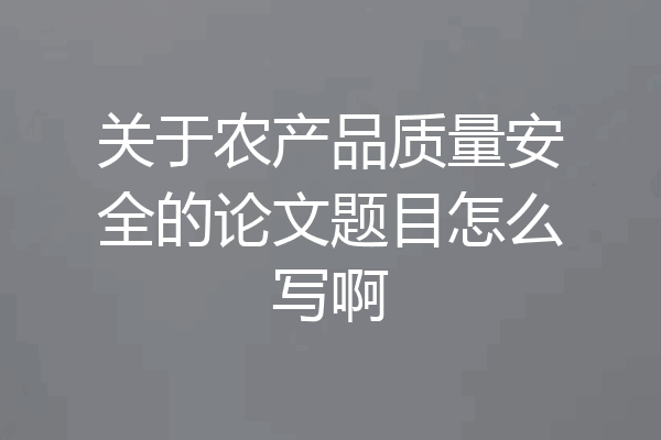 关于农产品质量安全的论文题目怎么写啊