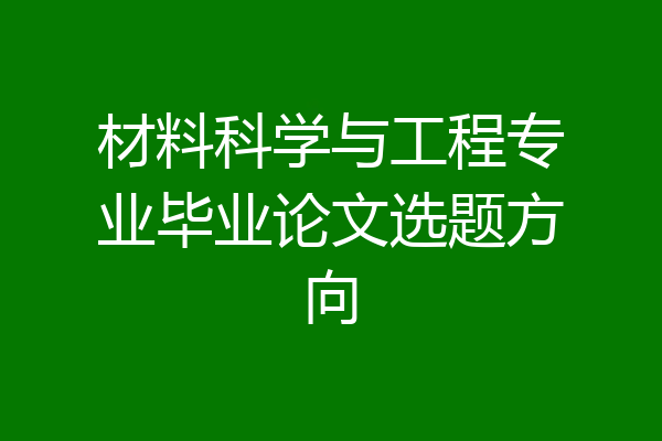 材料科学与工程专业毕业论文选题方向